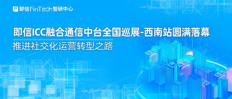 即信ICC融合通信中臺(tái)全國(guó)巡展-西南站圓滿落幕 推進(jìn)社交化運(yùn)營(yíng)轉(zhuǎn)型之路