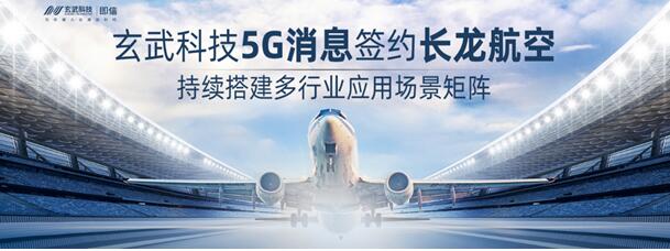 玄武科技5G消息簽約長龍航空 持續(xù)搭建多行業(yè)應(yīng)用場景矩陣