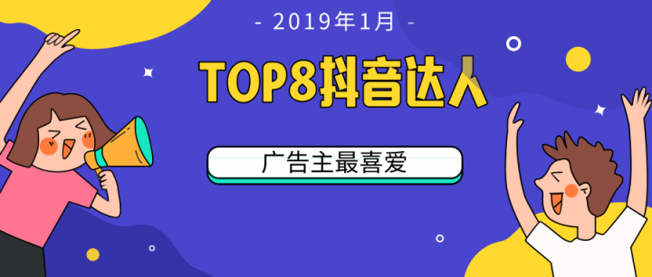 微播易：TOP 8！2019開年第一月，廣告主最喜愛的8位抖音達(dá)人都有誰?