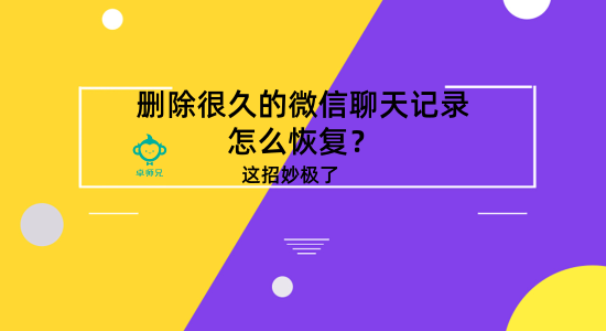 刪除很久的微信聊天記錄怎么恢復(fù)？這招妙極了